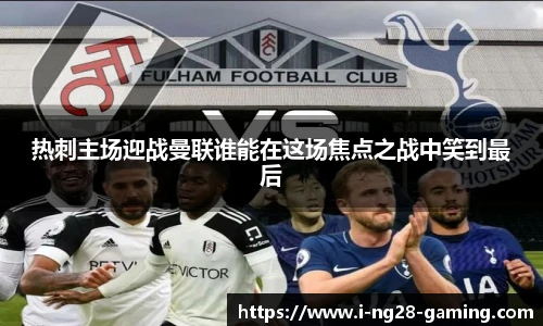 热刺主场迎战曼联谁能在这场焦点之战中笑到最后