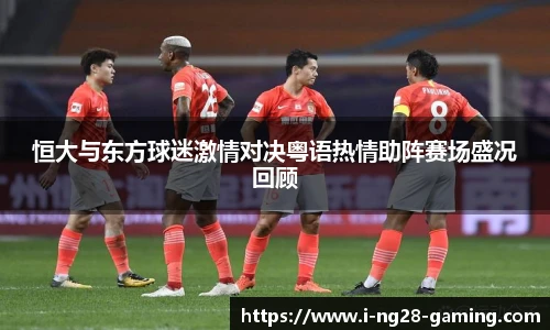 恒大与东方球迷激情对决粤语热情助阵赛场盛况回顾