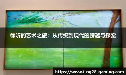 徐昕的艺术之旅：从传统到现代的跨越与探索