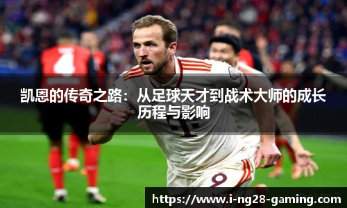 凯恩的传奇之路：从足球天才到战术大师的成长历程与影响