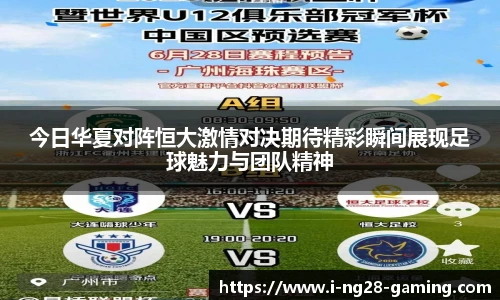 今日华夏对阵恒大激情对决期待精彩瞬间展现足球魅力与团队精神