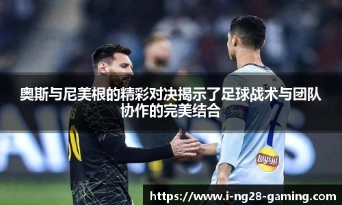 奥斯与尼美根的精彩对决揭示了足球战术与团队协作的完美结合