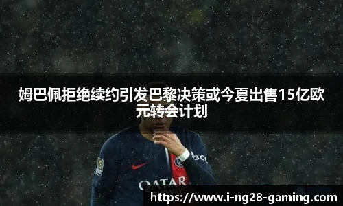 姆巴佩拒绝续约引发巴黎决策或今夏出售15亿欧元转会计划