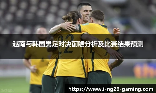 越南与韩国男足对决前瞻分析及比赛结果预测