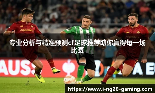 专业分析与精准预测cf足球推荐助你赢得每一场比赛